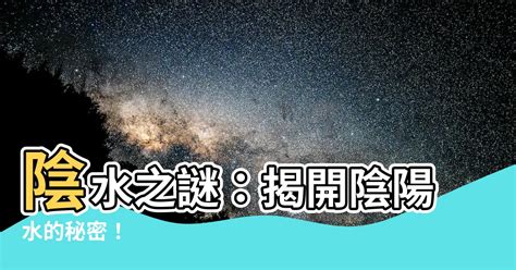 陽水 陰水|【什麼是陰陽水】揭秘陰陽水的秘密：到底是什麼？能。